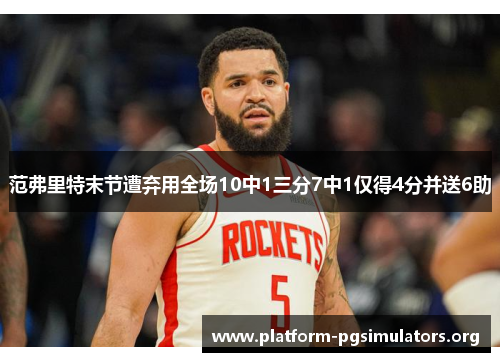 范弗里特末节遭弃用全场10中1三分7中1仅得4分并送6助 范弗里特末节遭弃用全场10中1三分7中1仅得4分并送6助