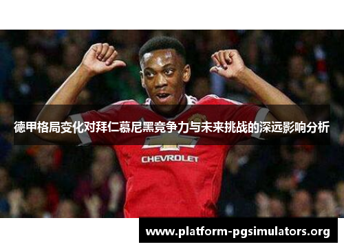 德甲格局变化对拜仁慕尼黑竞争力与未来挑战的深远影响分析