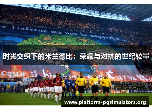 时光交织下的米兰德比：荣耀与对抗的世纪较量