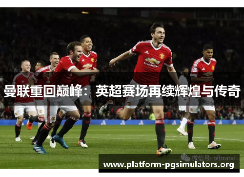 曼联重回巅峰：英超赛场再续辉煌与传奇