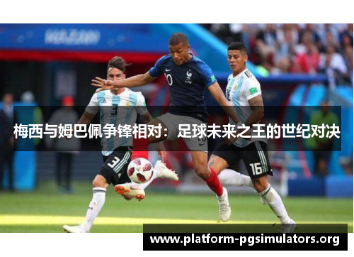 梅西与姆巴佩争锋相对：足球未来之王的世纪对决