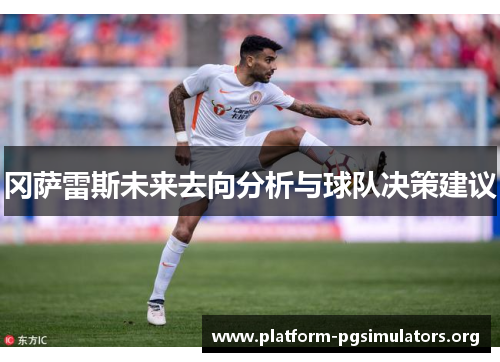 冈萨雷斯未来去向分析与球队决策建议 冈萨雷斯未来去向分析与球队决策建议