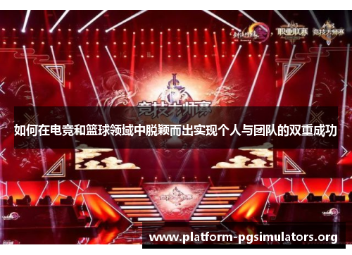 如何在电竞和篮球领域中脱颖而出实现个人与团队的双重成功 如何在电竞和篮球领域中脱颖而出实现个人与团队的双重成功