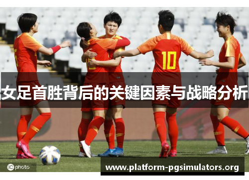 女足首胜背后的关键因素与战略分析