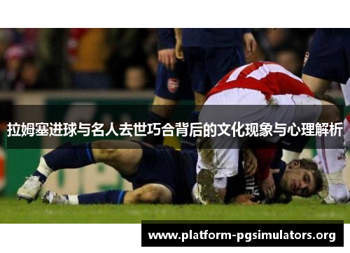 拉姆塞进球与名人去世巧合背后的文化现象与心理解析