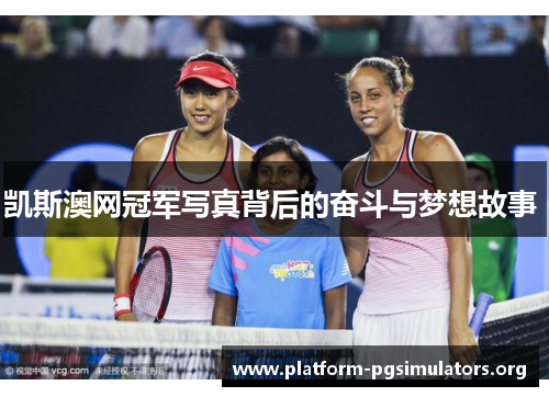 凯斯澳网冠军写真背后的奋斗与梦想故事 凯斯澳网冠军写真背后的奋斗与梦想故事