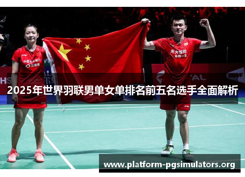 2025年世界羽联男单女单排名前五名选手全面解析