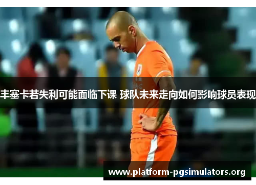 丰塞卡若失利可能面临下课 球队未来走向如何影响球员表现