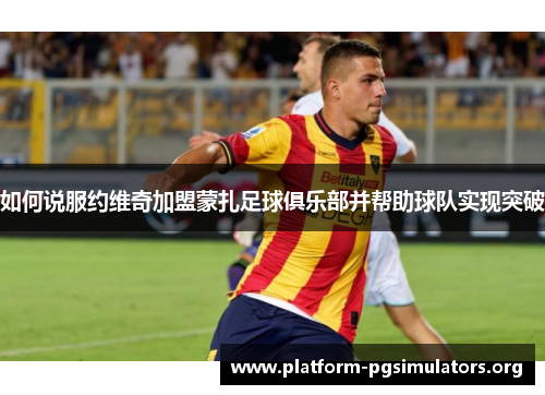 如何说服约维奇加盟蒙扎足球俱乐部并帮助球队实现突破