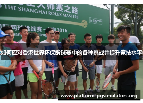 如何应对香港世界杯保龄球赛中的各种挑战并提升竞技水平