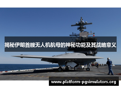 揭秘伊朗首艘无人机航母的神秘功能及其战略意义