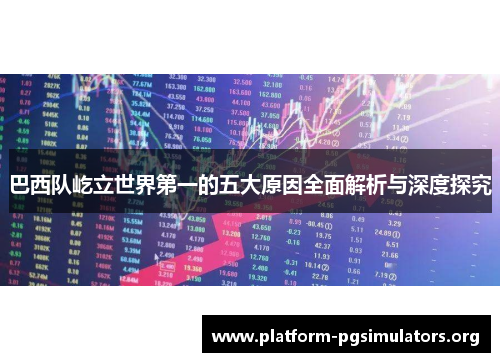 巴西队屹立世界第一的五大原因全面解析与深度探究