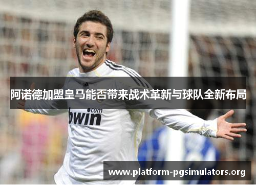 阿诺德加盟皇马能否带来战术革新与球队全新布局