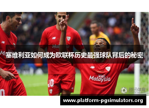 塞维利亚如何成为欧联杯历史最强球队背后的秘密 塞维利亚如何成为欧联杯历史最强球队背后的秘密