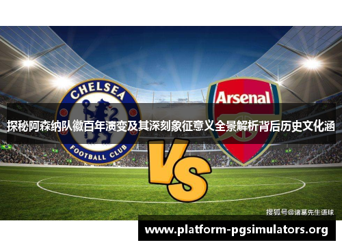 探秘阿森纳队徽百年演变及其深刻象征意义全景解析背后历史文化涵 探秘阿森纳队徽百年演变及其深刻象征意义全景解析背后历史文化涵