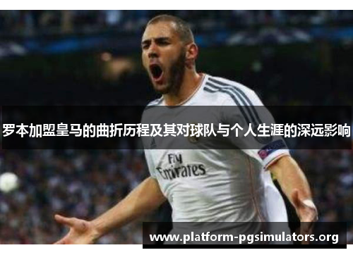 罗本加盟皇马的曲折历程及其对球队与个人生涯的深远影响
