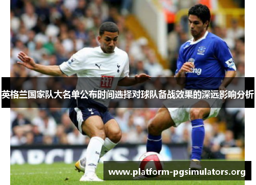英格兰国家队大名单公布时间选择对球队备战效果的深远影响分析 英格兰国家队大名单公布时间选择对球队备战效果的深远影响分析